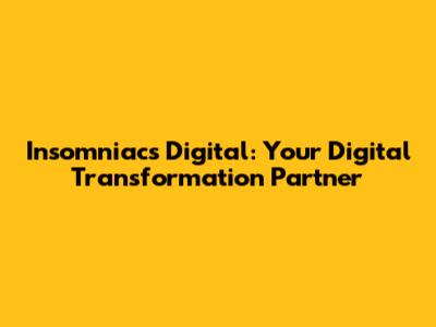 Insomniacs Digital: Your Digital Transformation Partner
