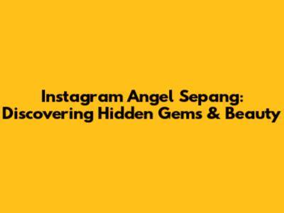 Instagram Angel Sepang: Discovering Hidden Gems & Beauty