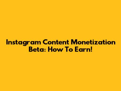 Instagram Content Monetization Beta: How To Earn!