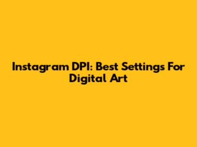 Instagram DPI: Best Settings For Digital Art