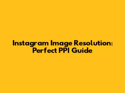 Instagram Image Resolution: Perfect PPI Guide