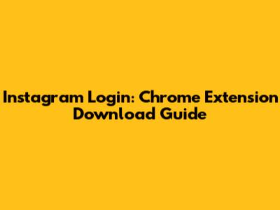 Instagram Login: Chrome Extension Download Guide