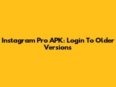 Instagram Pro APK: Login To Older Versions