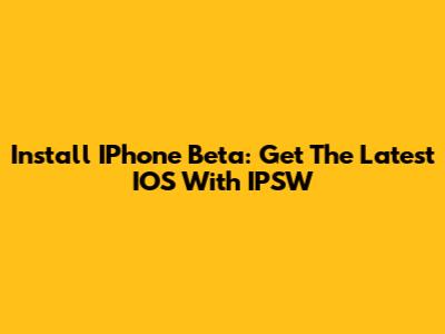 Install IPhone Beta: Get The Latest IOS With IPSW