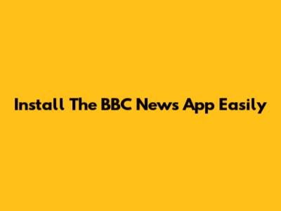 Install The BBC News App Easily