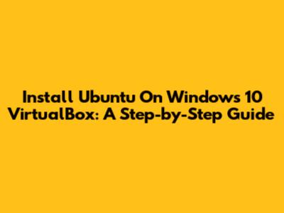 Install Ubuntu On Windows 10 VirtualBox: A Step-by-Step Guide