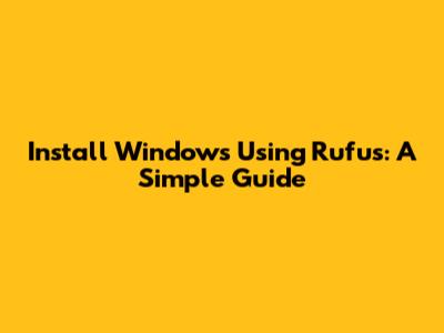 Install Windows Using Rufus: A Simple Guide