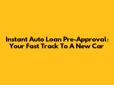 Instant Auto Loan Pre-Approval: Your Fast Track To A New Car