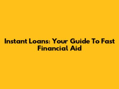 Instant Loans: Your Guide To Fast Financial Aid