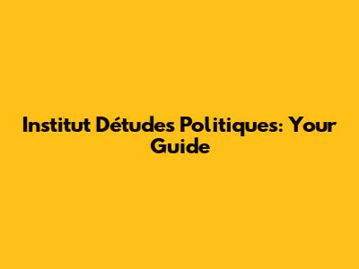 Institut D'études Politiques: Your Guide