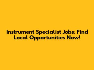 Instrument Specialist Jobs: Find Local Opportunities Now!