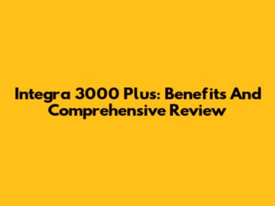Integra 3000 Plus: Benefits And Comprehensive Review