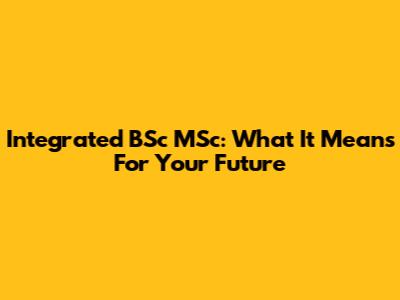 Integrated BSc MSc: What It Means For Your Future