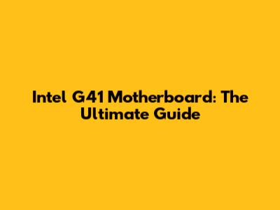 Intel G41 Motherboard: The Ultimate Guide