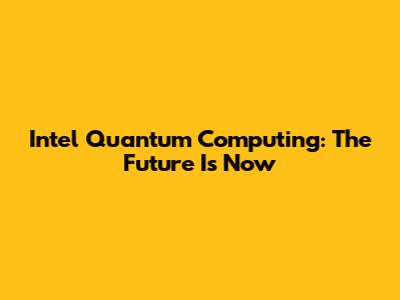 Intel Quantum Computing: The Future Is Now
