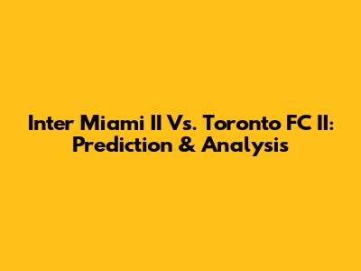 Inter Miami II Vs. Toronto FC II: Prediction & Analysis