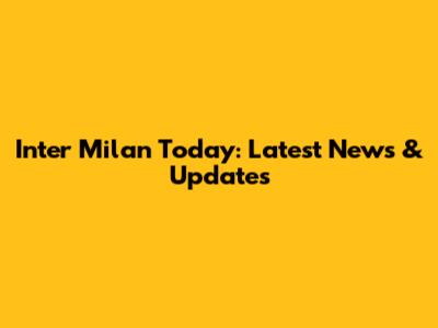 Inter Milan Today: Latest News & Updates