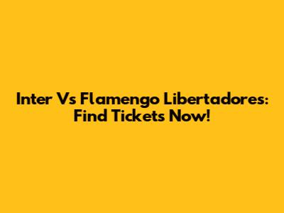 Inter Vs Flamengo Libertadores: Find Tickets Now!