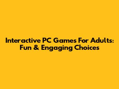Interactive PC Games For Adults: Fun & Engaging Choices