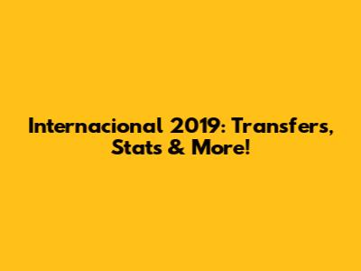 Internacional 2019: Transfers, Stats & More!