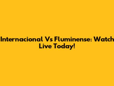Internacional Vs Fluminense: Watch Live Today!