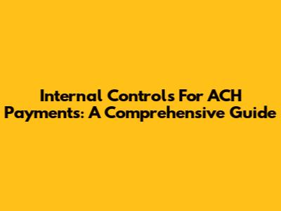 Internal Controls For ACH Payments: A Comprehensive Guide