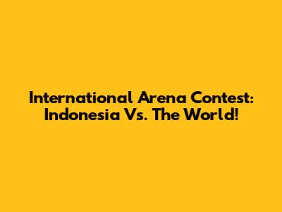 International Arena Contest: Indonesia Vs. The World!