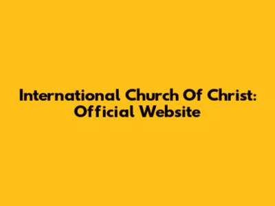 International Church Of Christ: Official Website