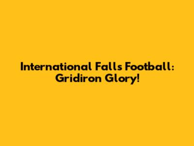 International Falls Football: Gridiron Glory!