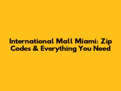 International Mall Miami: Zip Codes & Everything You Need