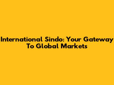 International Sindo: Your Gateway To Global Markets