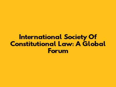 International Society Of Constitutional Law: A Global Forum