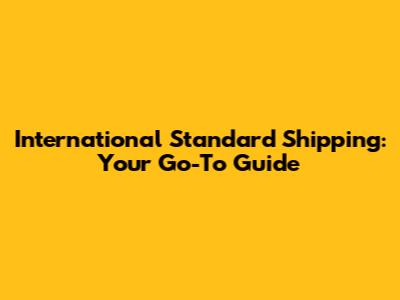 International Standard Shipping: Your Go-To Guide