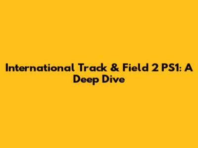 International Track & Field 2 PS1: A Deep Dive