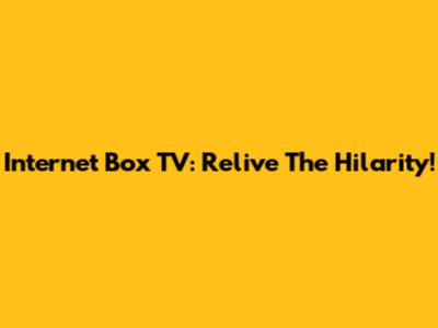 Internet Box TV: Relive The Hilarity!