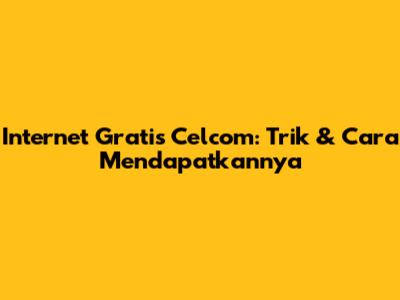 Internet Gratis Celcom: Trik & Cara Mendapatkannya