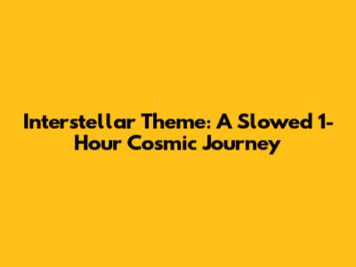 Interstellar Theme: A Slowed 1-Hour Cosmic Journey