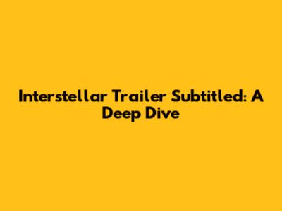 Interstellar Trailer Subtitled: A Deep Dive