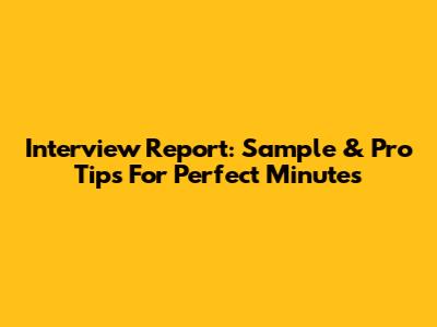 Interview Report: Sample & Pro Tips For Perfect Minutes
