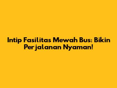Intip Fasilitas Mewah Bus: Bikin Perjalanan Nyaman!
