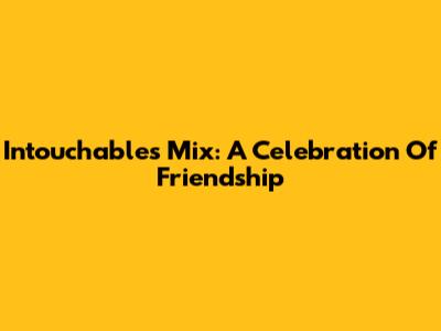 Intouchables Mix: A Celebration Of Friendship