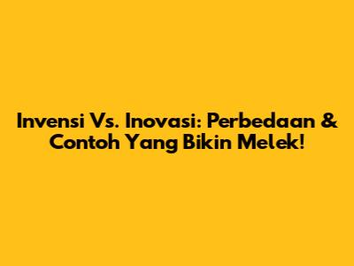 Invensi Vs. Inovasi: Perbedaan & Contoh Yang Bikin Melek!