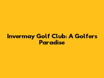 Invermay Golf Club: A Golfer's Paradise
