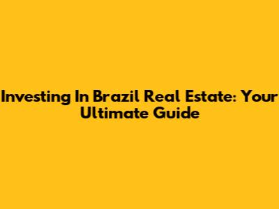 Investing In Brazil Real Estate: Your Ultimate Guide