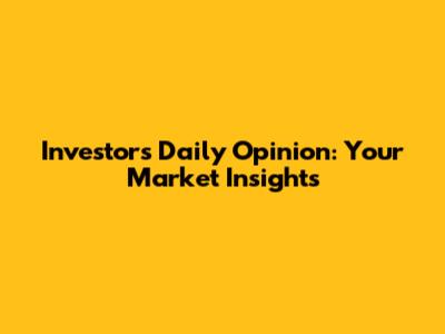 Investor's Daily Opinion: Your Market Insights