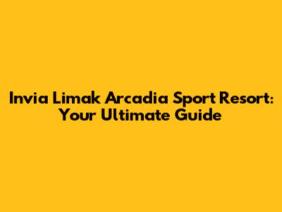 Invia Limak Arcadia Sport Resort: Your Ultimate Guide