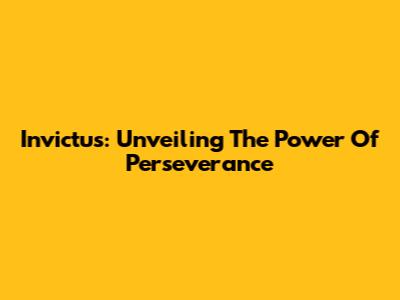 Invictus: Unveiling The Power Of Perseverance