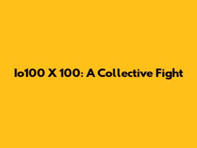 Io100 X 100: A Collective Fight