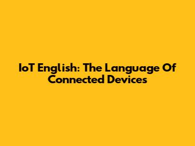 IoT English: The Language Of Connected Devices