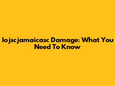 Iojscjamaicasc Damage: What You Need To Know